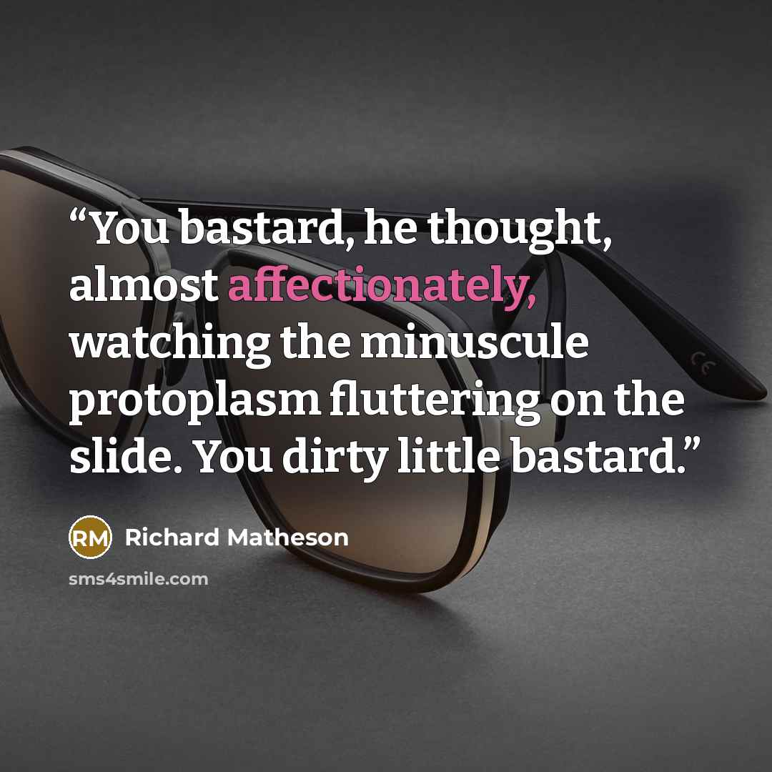 “You bastard, he thought, almost affectionately, watching the minuscule protoplasm fluttering on the slide. You dirty little bastard.” quote by Richard Matheson