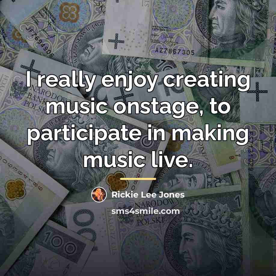 “I really enjoy creating music onstage, to participate in making…” quote by Rickie Lee Jones