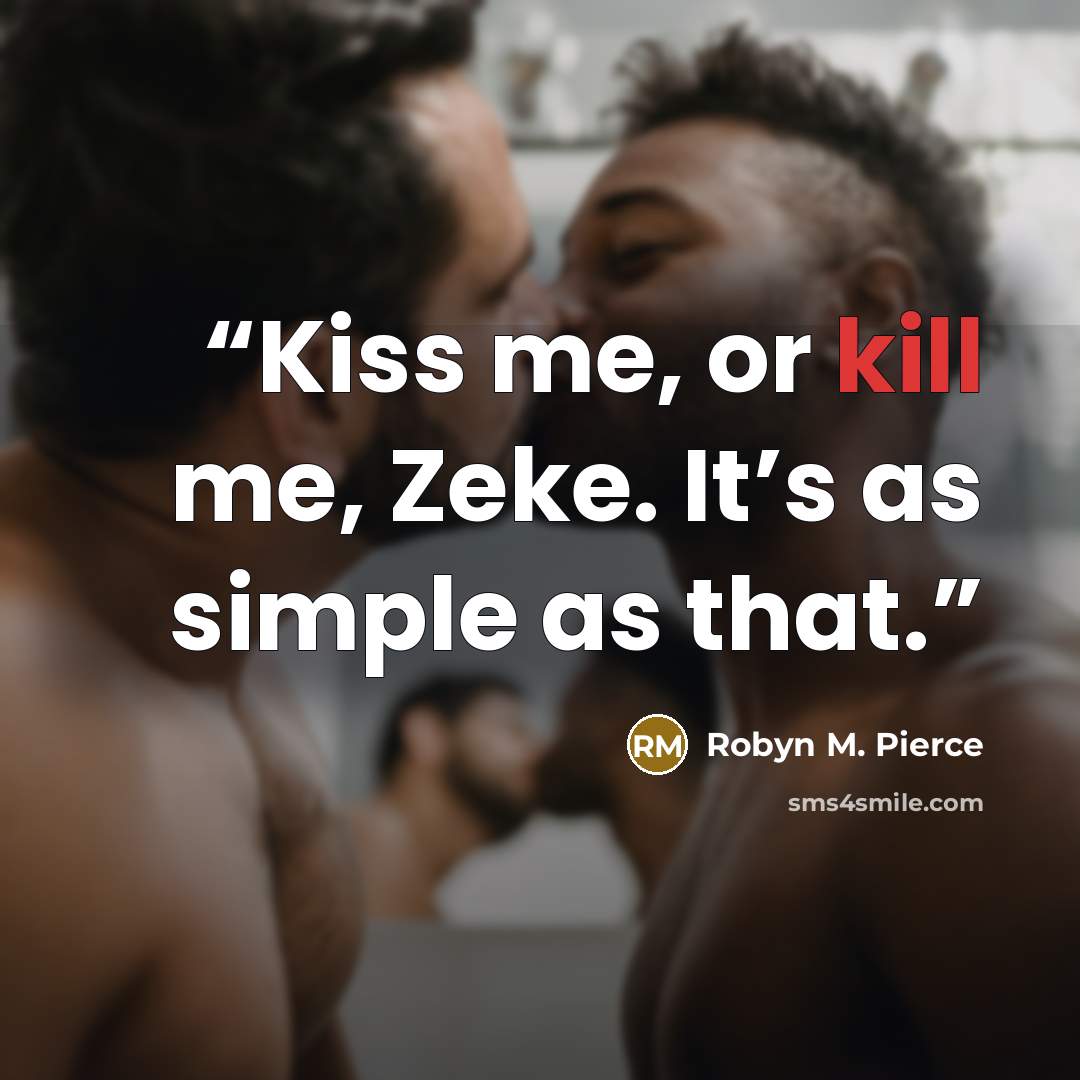 “Kiss me, or kill me, Zeke. It’s as simple as that.” quote by Robyn M. Pierce