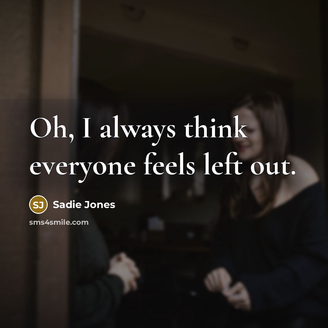 “Oh, I always think everyone feels left out.…” quote by Sadie Jones