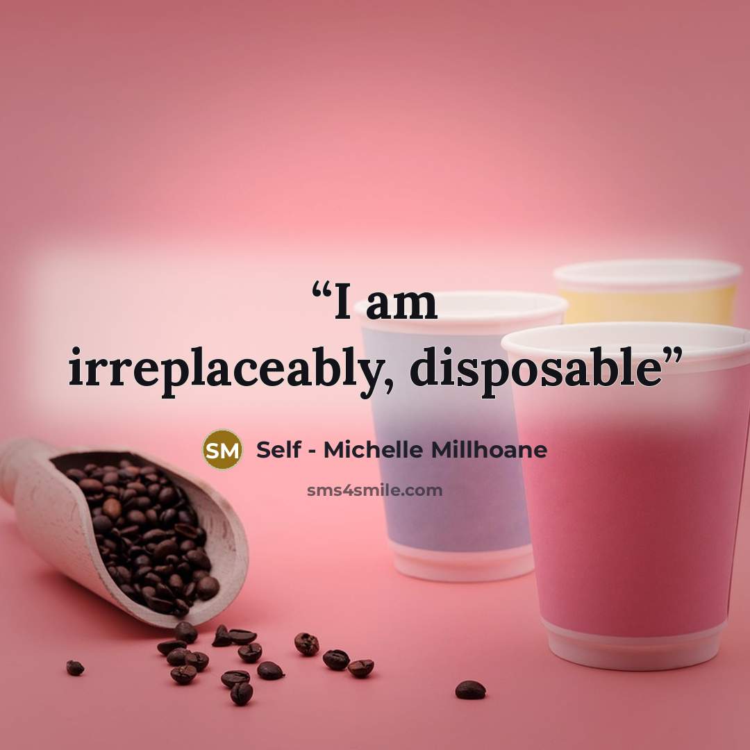 “I am irreplaceably, disposable” quote by Self - Michelle Millhoane