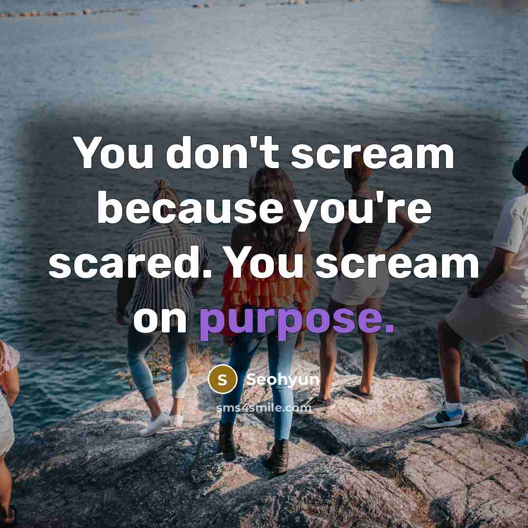 “You don't scream because you're scared. You scream on purpose.…” quote by Seohyun
