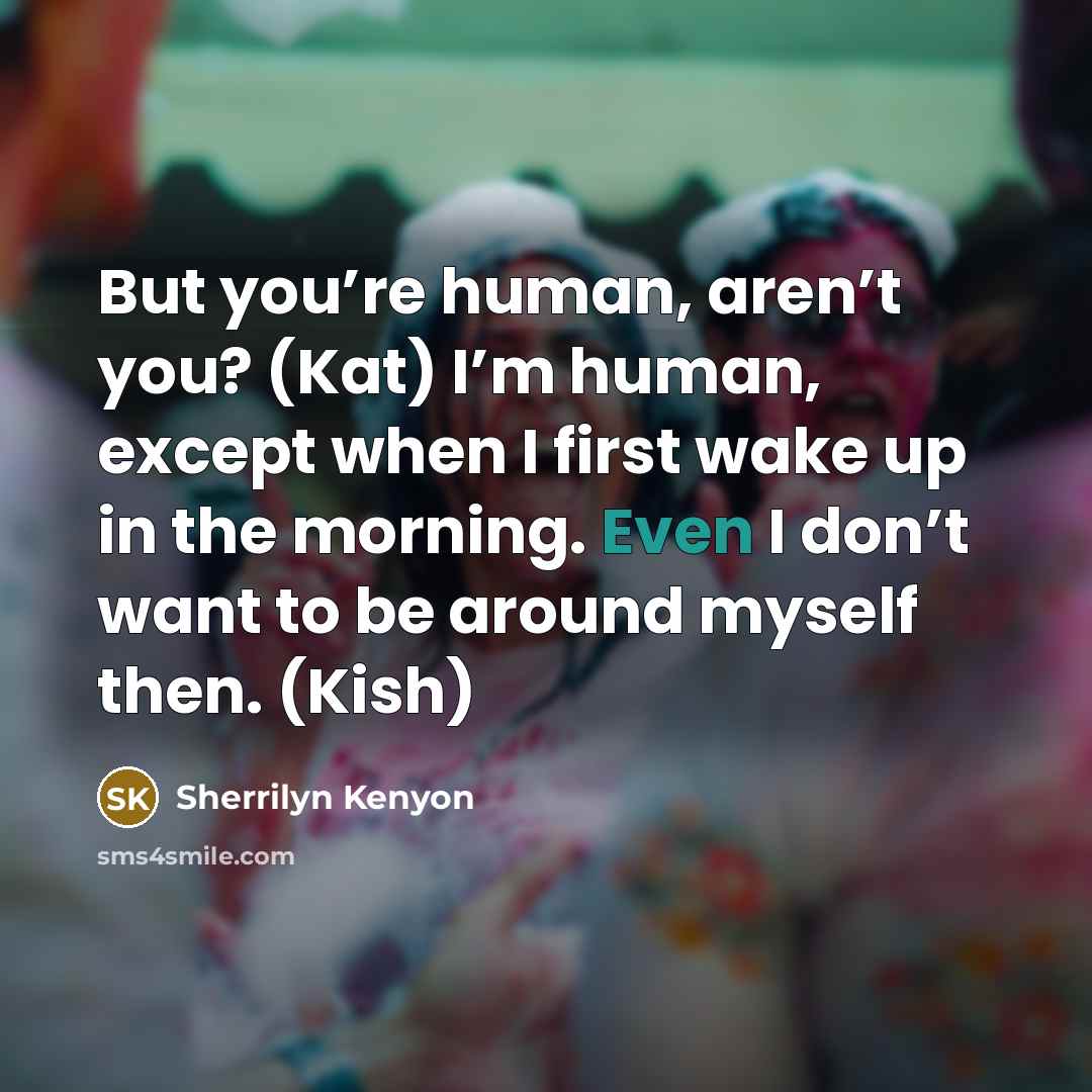 “But you’re human, aren’t you? (Kat) I’m human, except when…” quote by Sherrilyn Kenyon