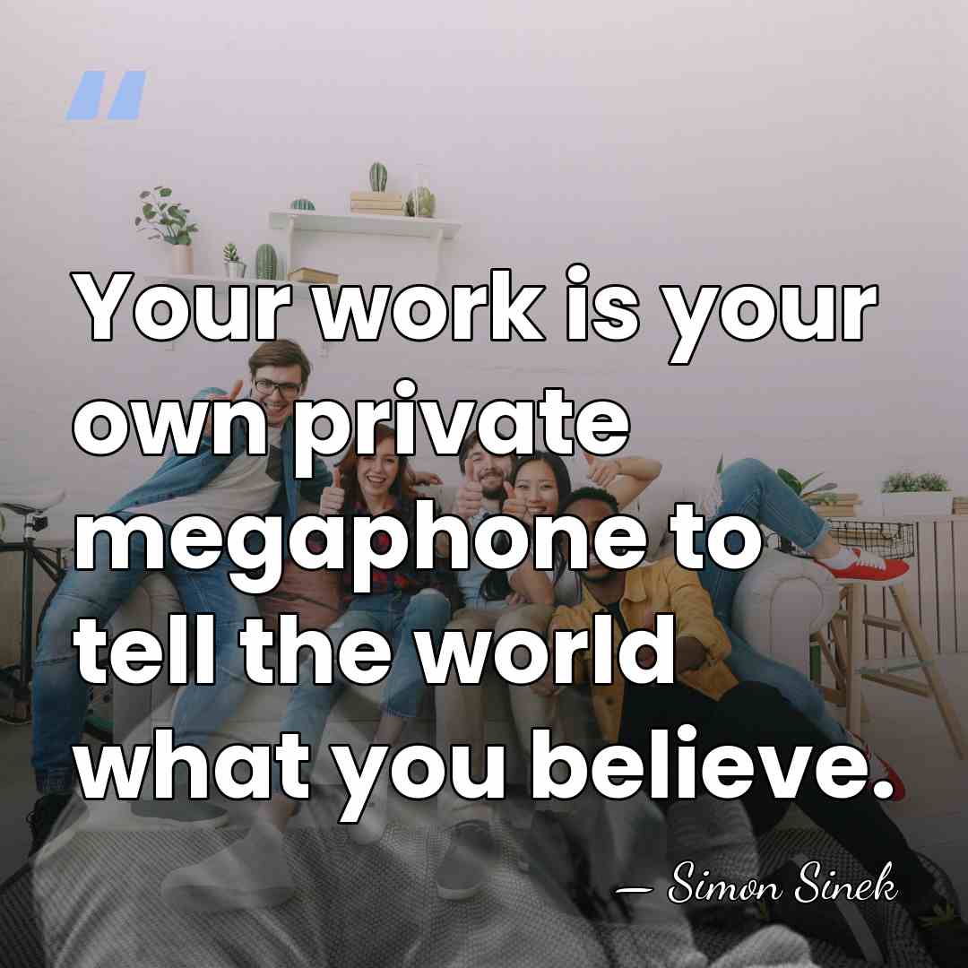 Your work is your own private megaphone to tell the world what&hellip; - Simon Sinek