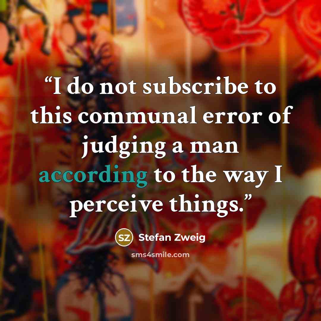 “I do not subscribe to this communal error of judging a man according to the way I perceive things.” quote by Stefan Zweig