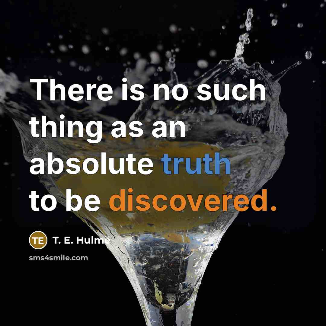 “There is no such thing as an absolute truth to be discovered.” quote by T. E. Hulme