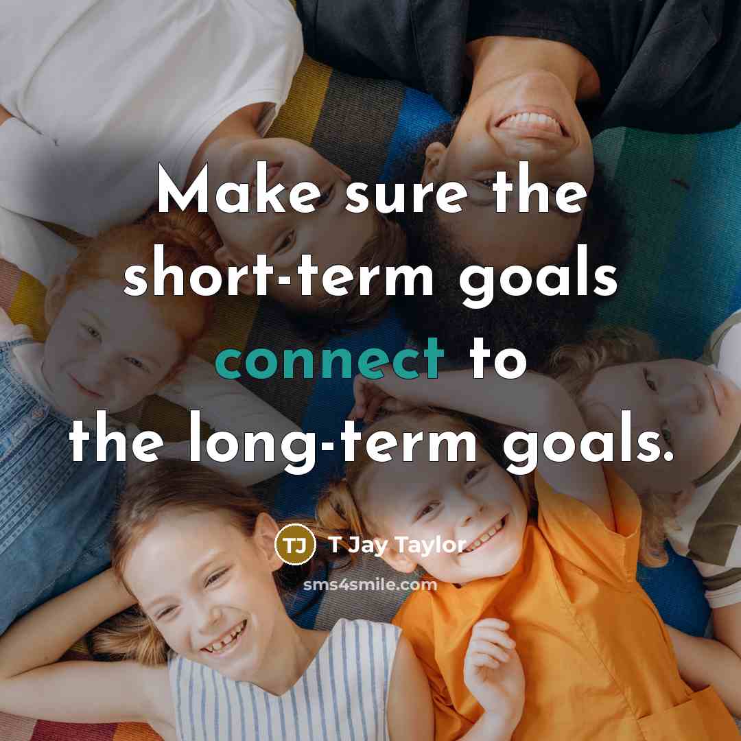 “Make sure the short-term goals connect to the long-term goals.…” quote by T Jay Taylor