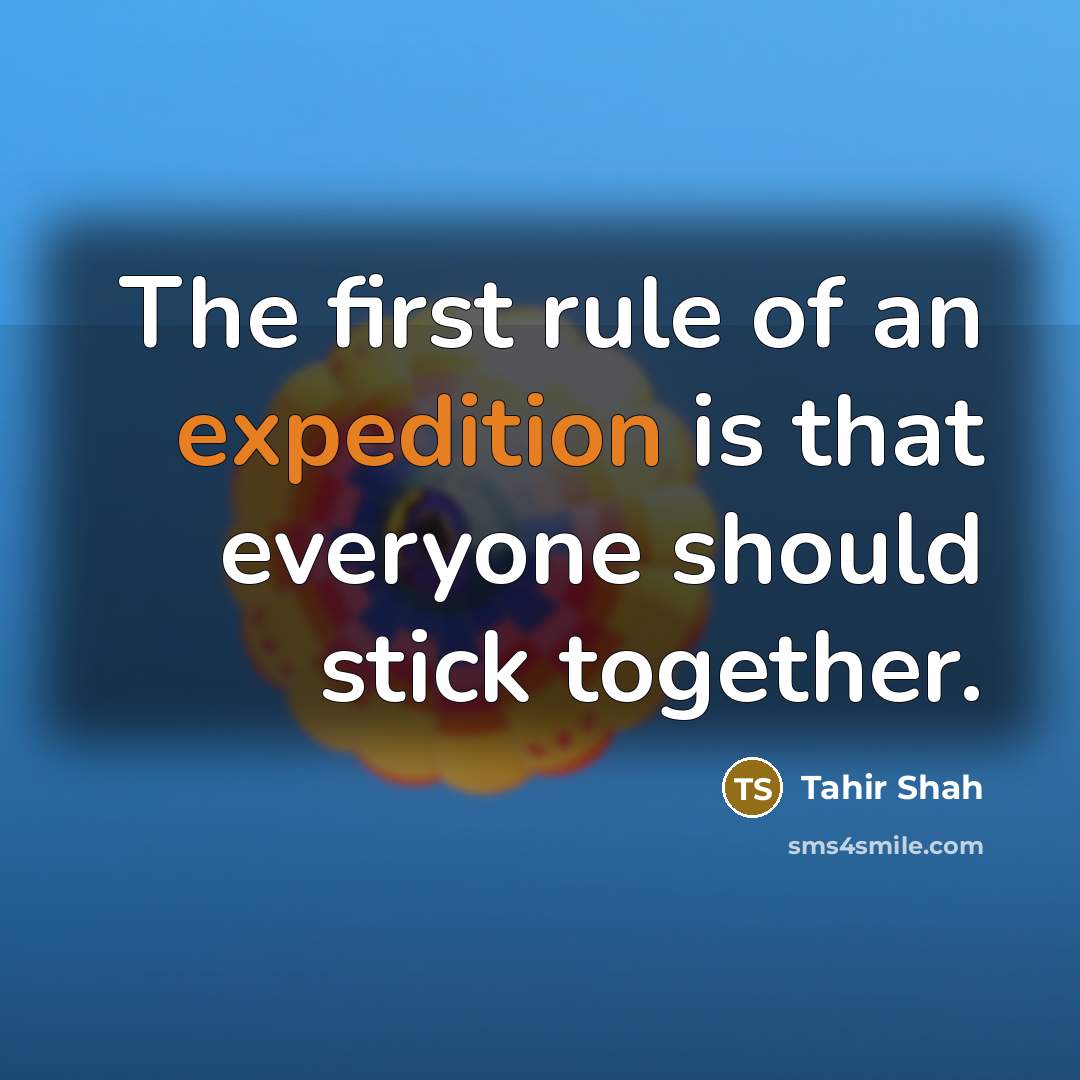 “The first rule of an expedition is that everyone should…” quote by Tahir Shah