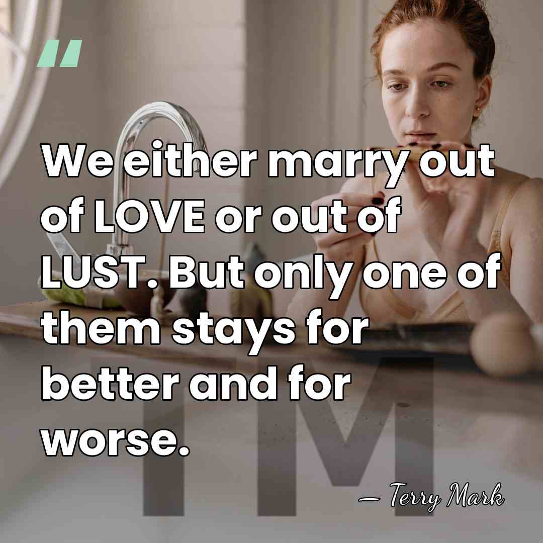 We either marry out of LOVE or out of LUST. But only&hellip; - Terry Mark