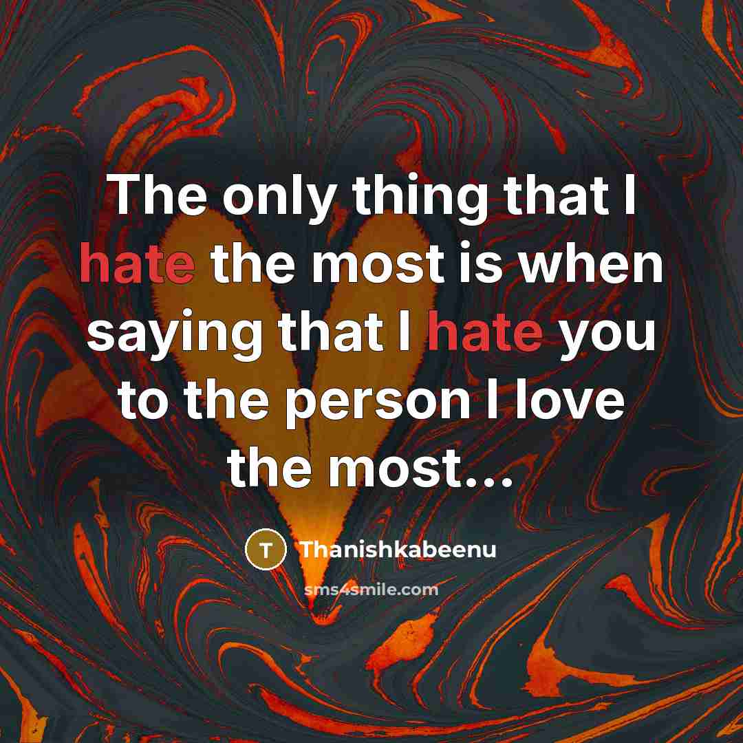 “The only thing that I hate the most is when saying that I hate you to the person I love the most…” quote by Thanishkabeenu