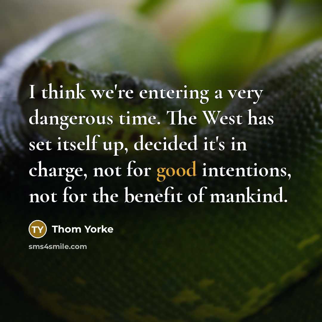“I think we're entering a very dangerous time. The West…” quote by Thom Yorke