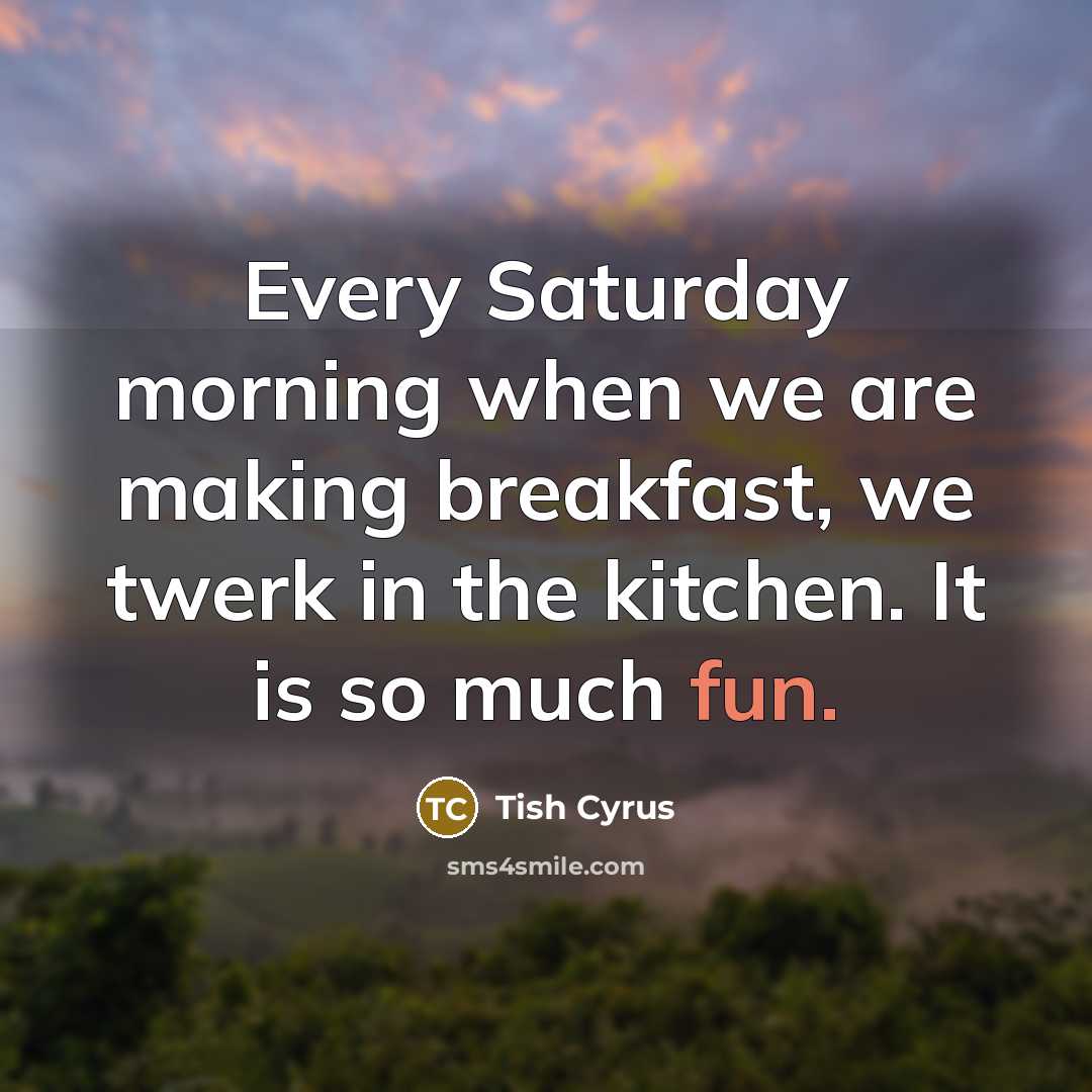 “Every Saturday morning when we are making breakfast, we twerk…” quote by Tish Cyrus