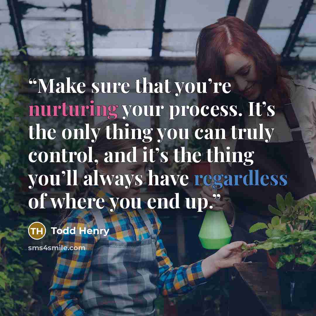 “Make sure that you’re nurturing your process. It’s the only thing you can truly control, and it’s the thing you’ll always have regardless of where you end up.” quote by Todd Henry