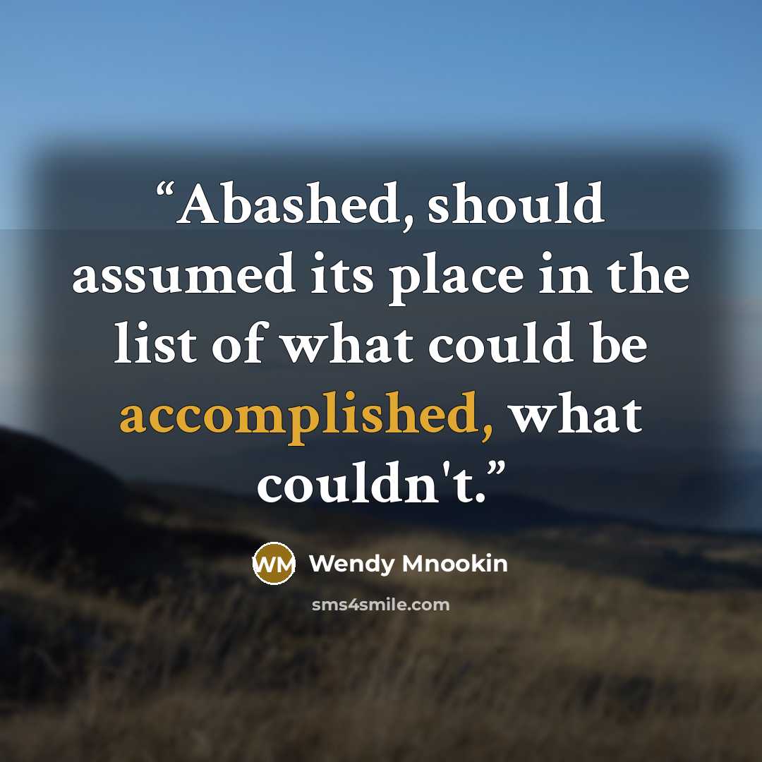 “Abashed, should assumed its place in the list of what could be accomplished, what couldn't.” quote by Wendy Mnookin