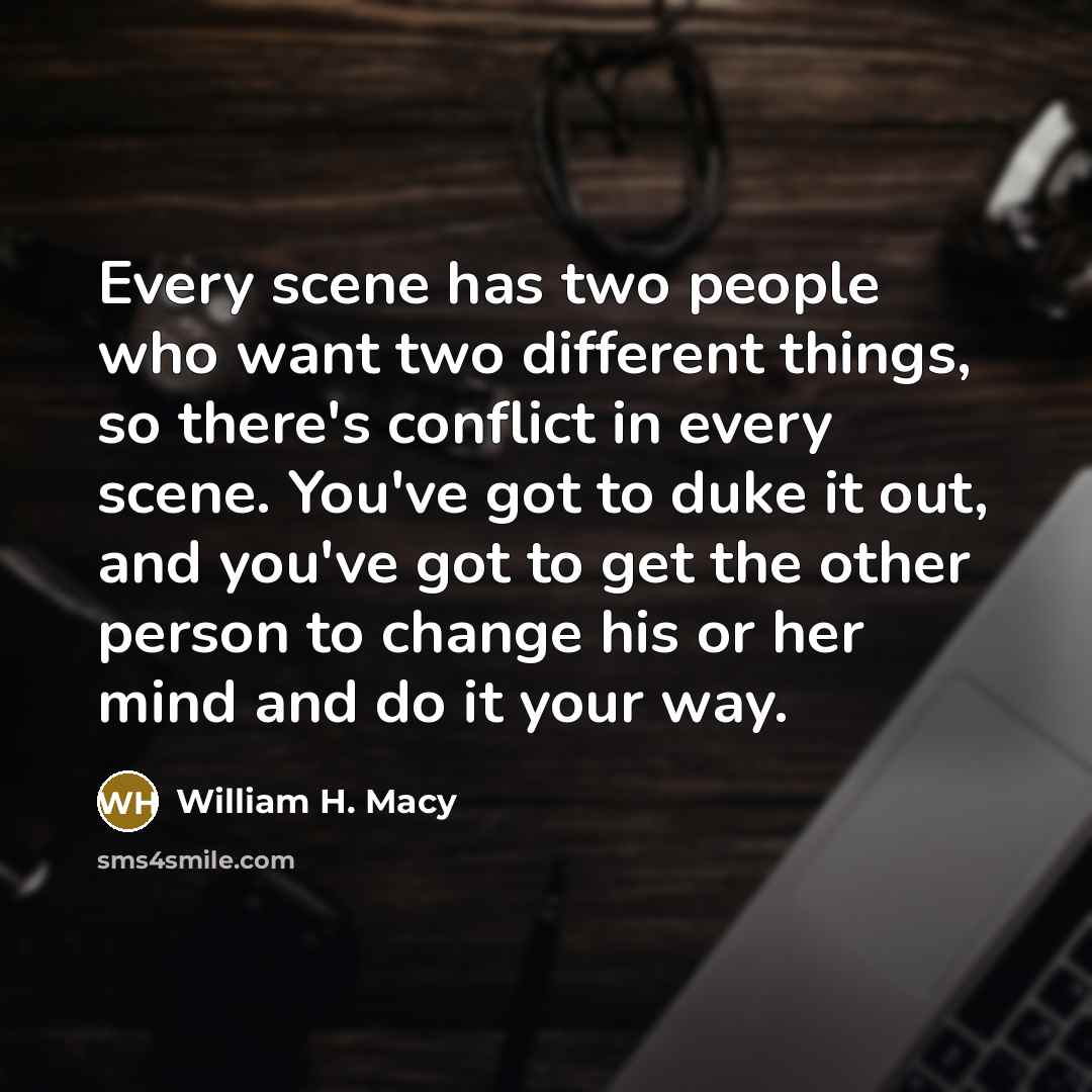 “Every scene has two people who want two different things,…” quote by William H. Macy
