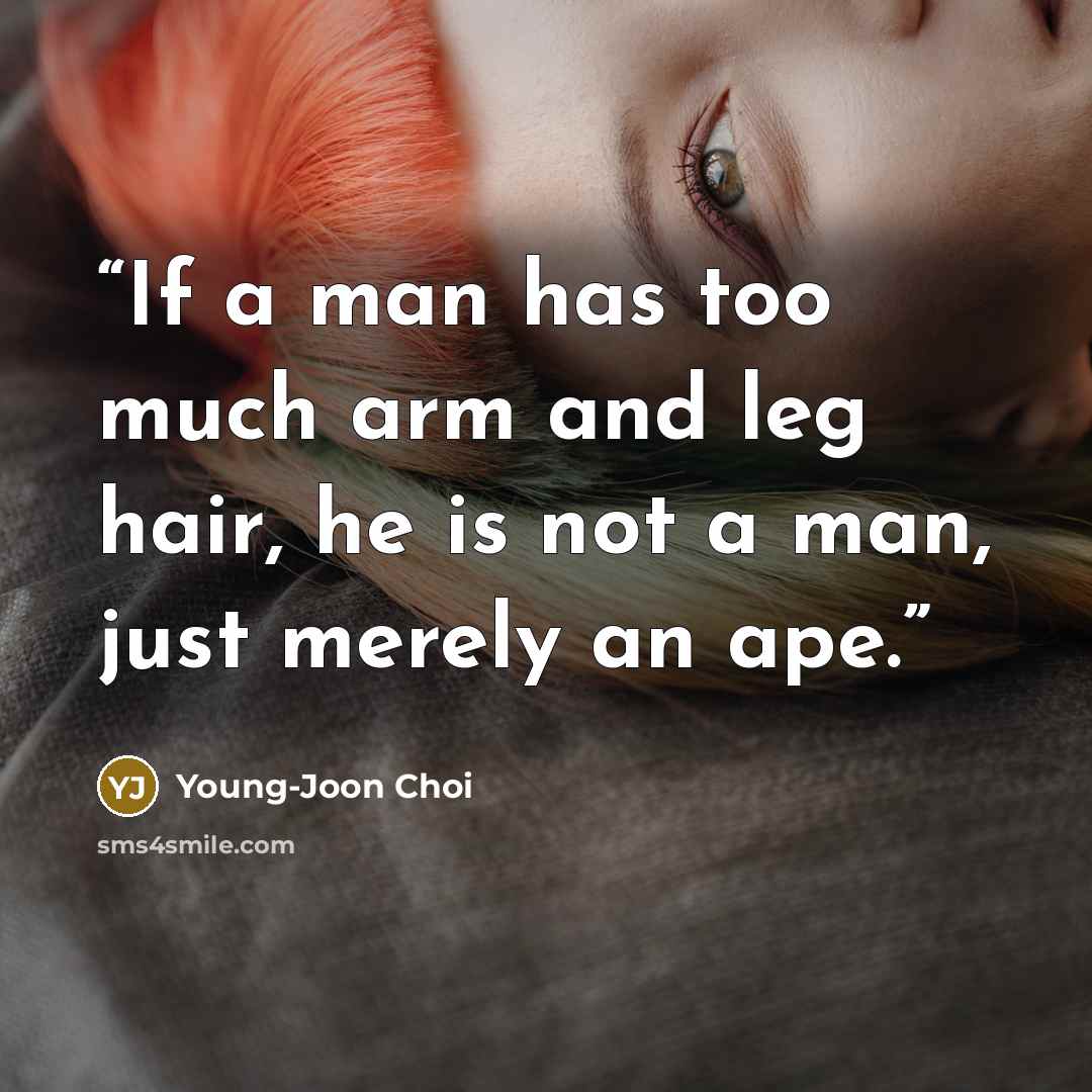 “If a man has too much arm and leg hair, he is not a man, just merely an ape.” quote by Young-Joon Choi