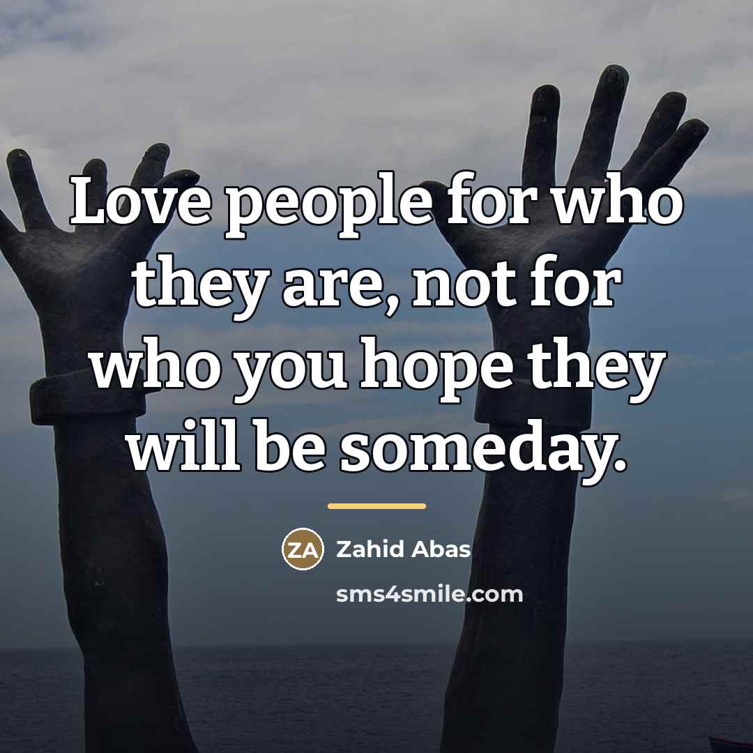 “Love people for who they are, not for who you…” quote by Zahid Abas