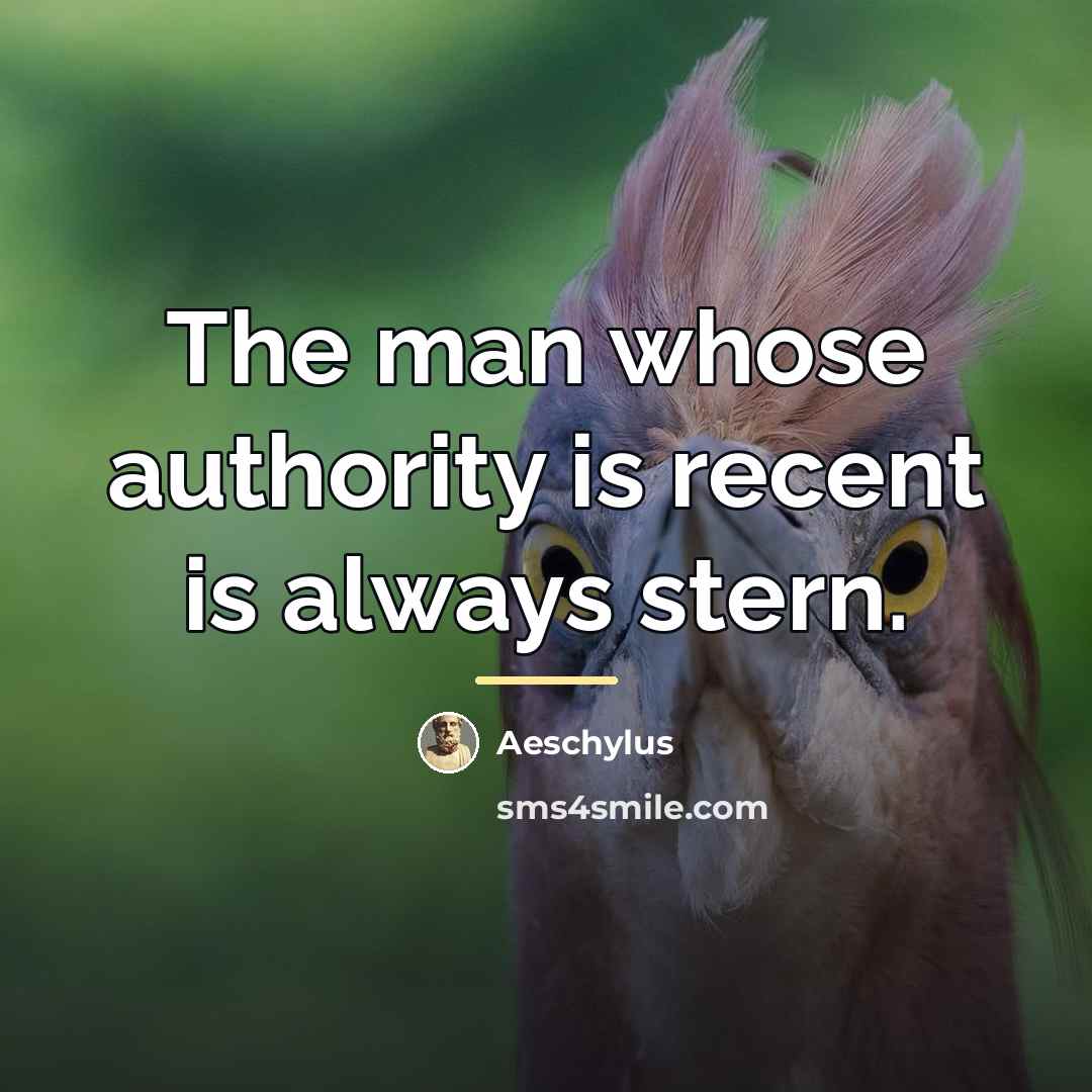 “The man whose authority is recent is always stern.…” quote by Aeschylus