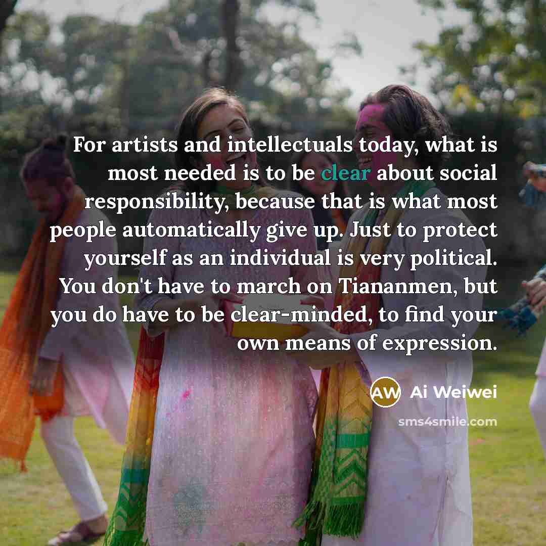 “For artists and intellectuals today, what is most needed is…” quote by Ai Weiwei