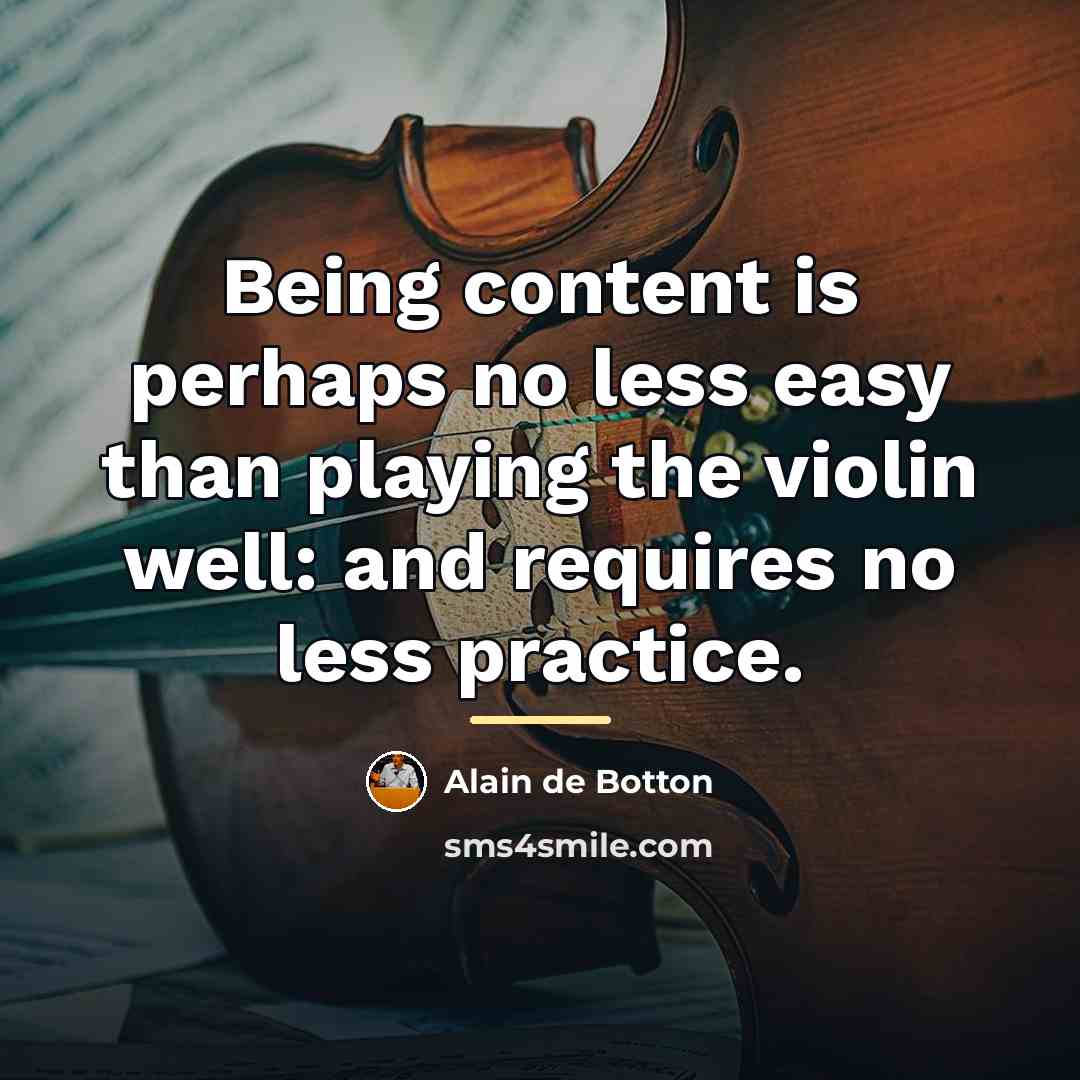 “Being content is perhaps no less easy than playing the…” quote by Alain de Botton
