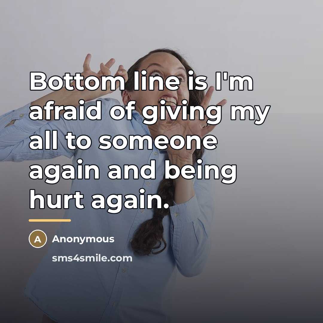 “Bottom line is I'm afraid of giving my all to…” quote by Anonymous