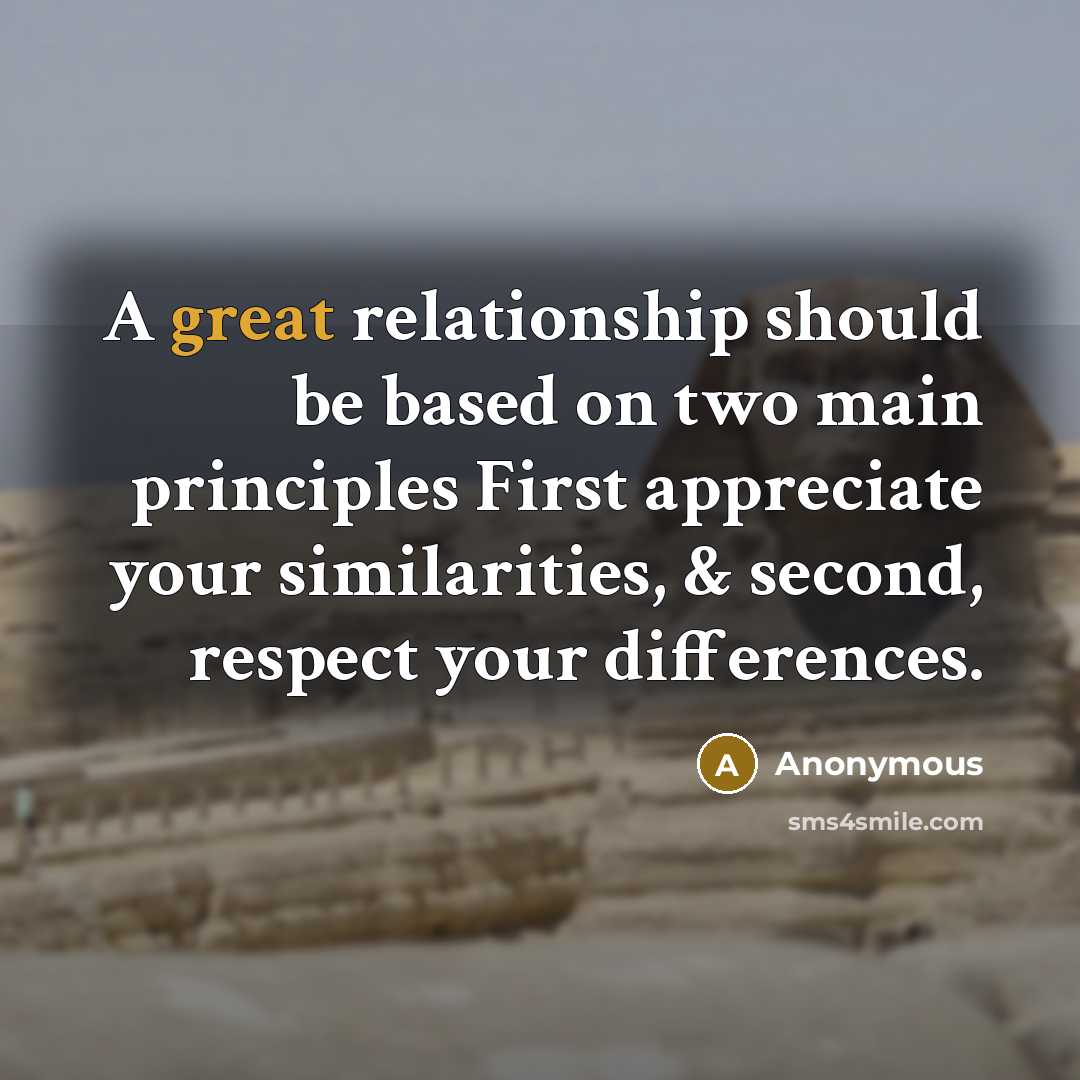 “A great relationship should be based on two main principles First appreciate your similarities, & second, respect your differences.” quote by Anonymous