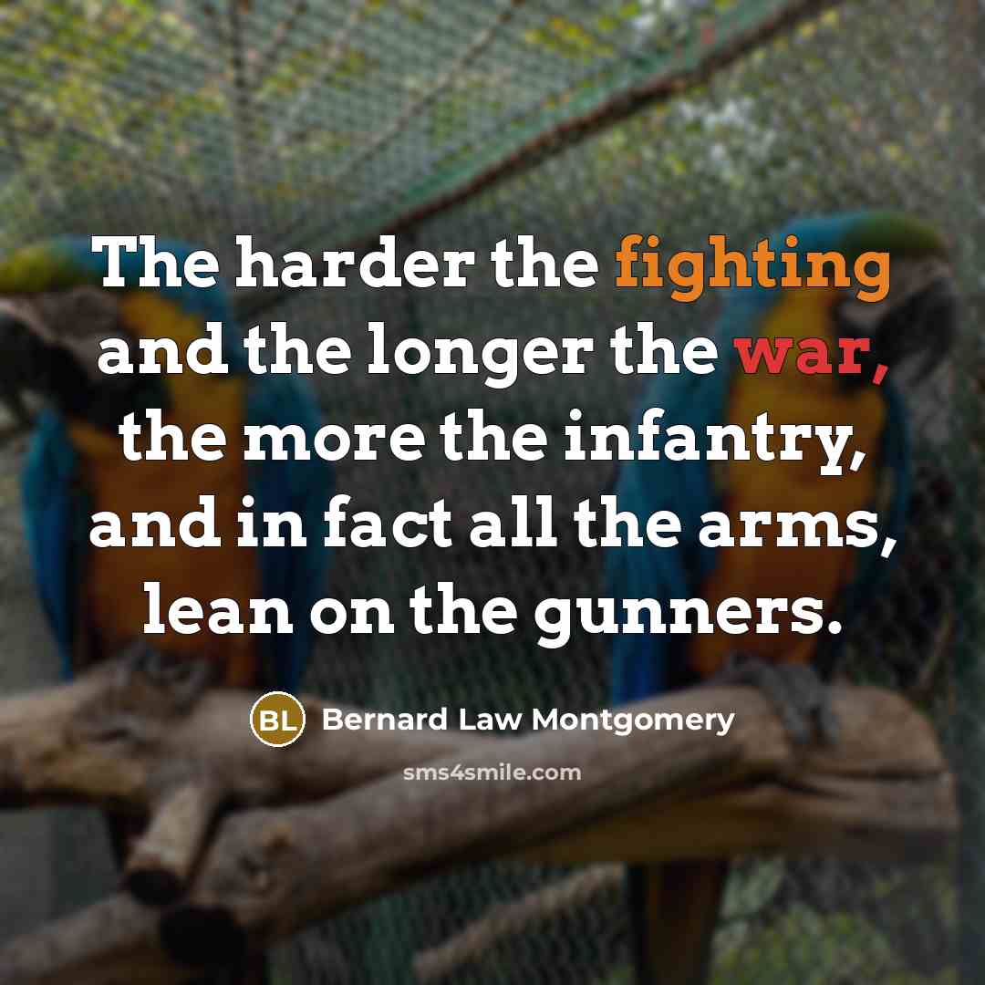 “The harder the fighting and the longer the war, the…” quote by Bernard Law Montgomery