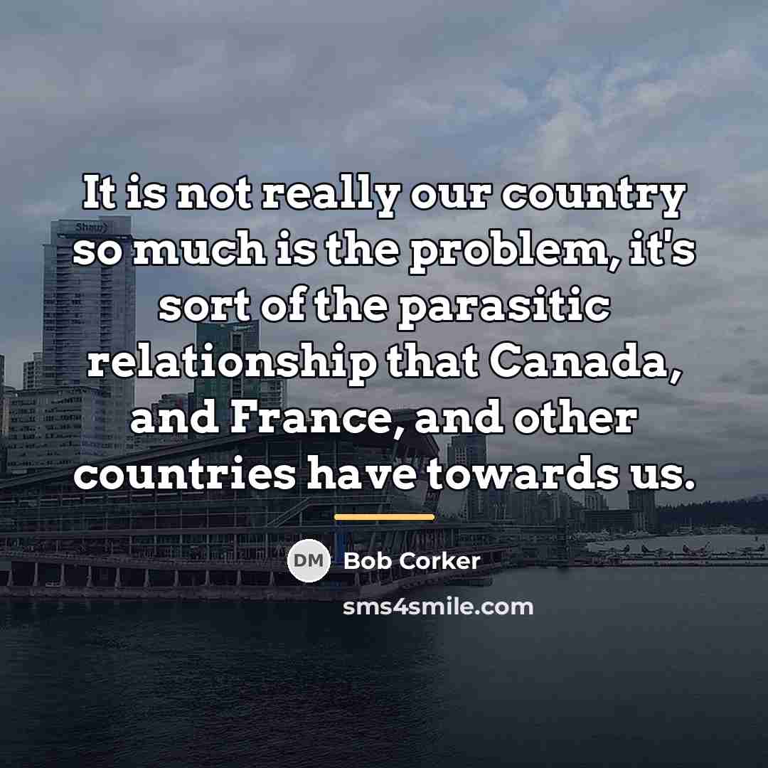 “It is not really our country so much is the…” quote by Bob Corker