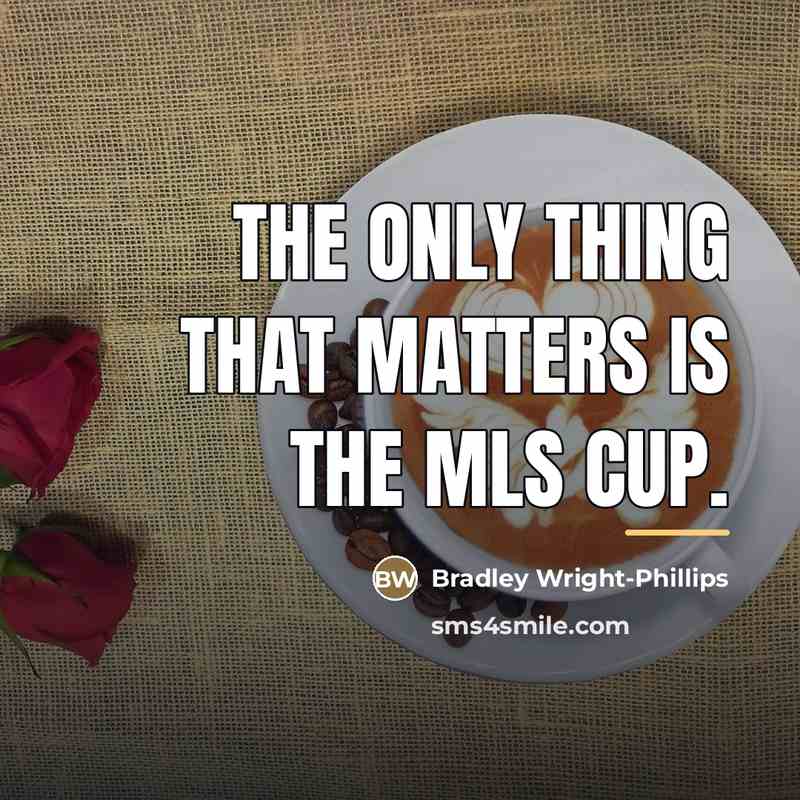 “The only thing that matters is the MLS Cup.…” quote by Bradley Wright-Phillips