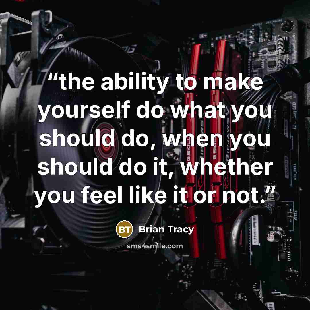 “the ability to make yourself do what you should do, when you should do it, whether you feel like it or not.” quote by Brian Tracy