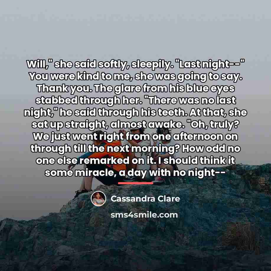 “Will," she said softly, sleepily. "Last night--" You were kind…” quote by Cassandra Clare
