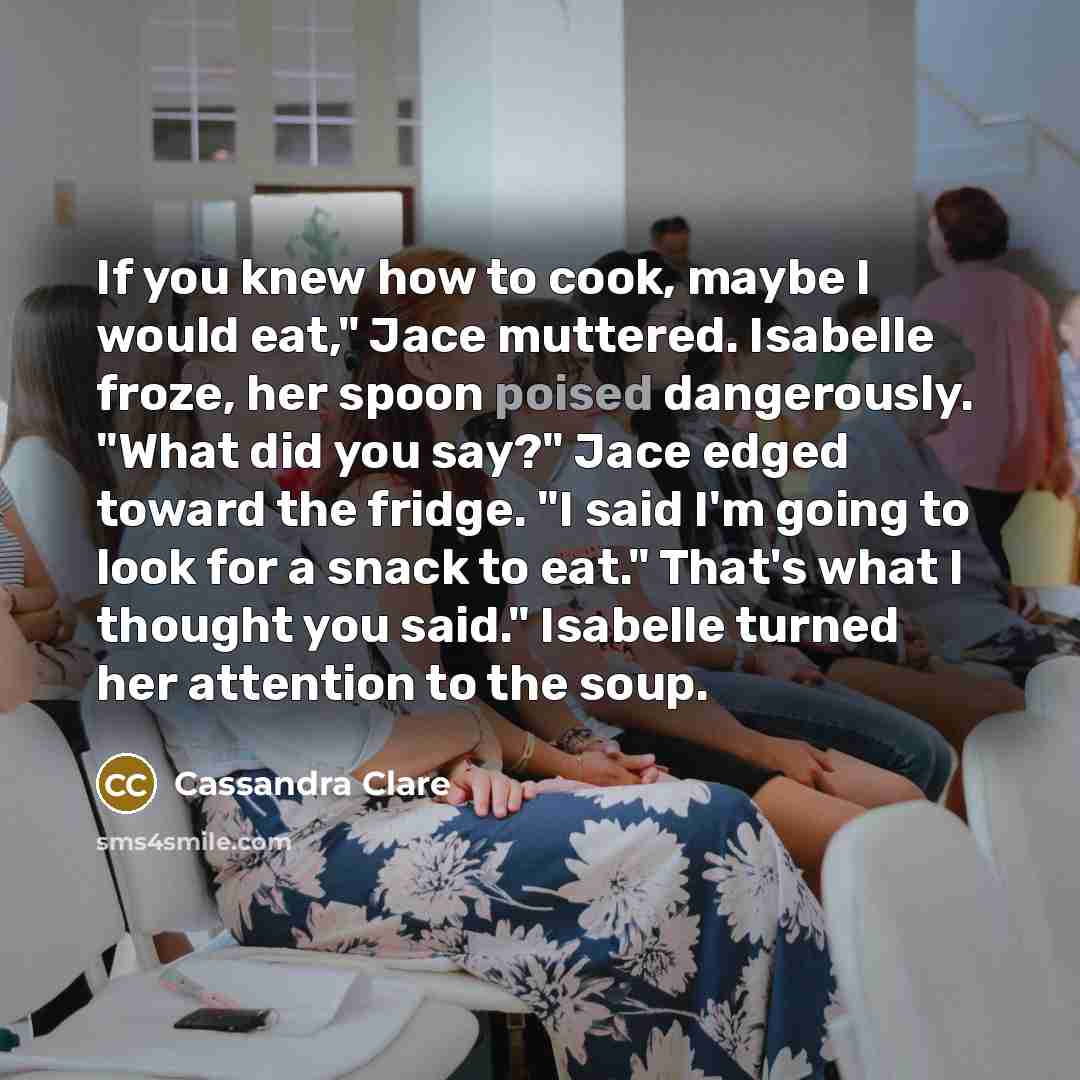 “If you knew how to cook, maybe I would eat,"…” quote by Cassandra Clare