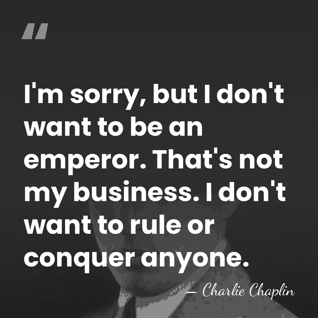 I'm sorry, but I don't want to be an emperor. That's not&hellip; - Charlie Chaplin