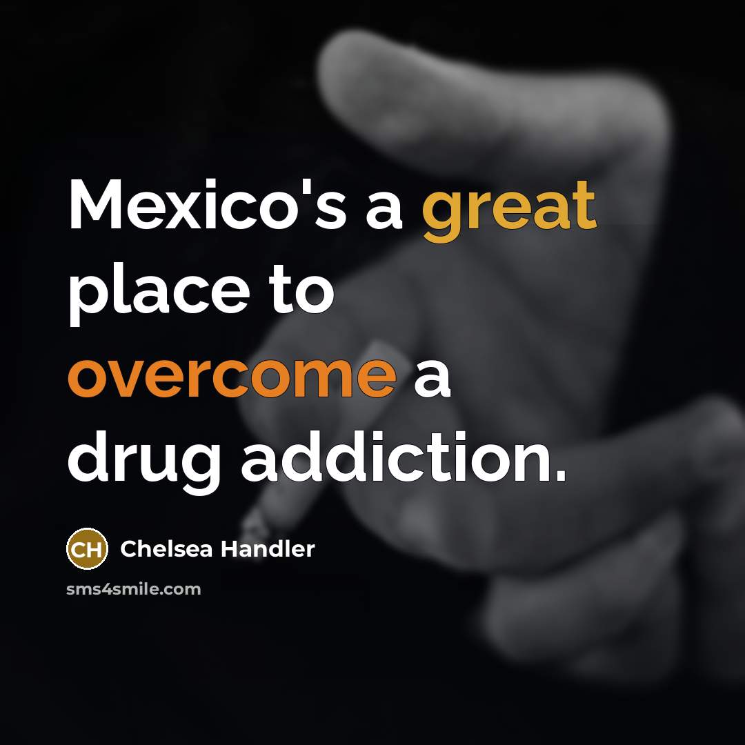“Mexico's a great place to overcome a drug addiction.…” quote by Chelsea Handler