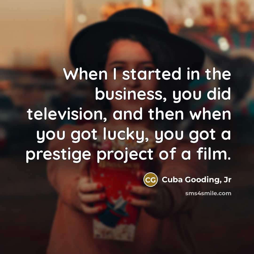 “When I started in the business, you did television, and…” quote by Cuba Gooding, Jr