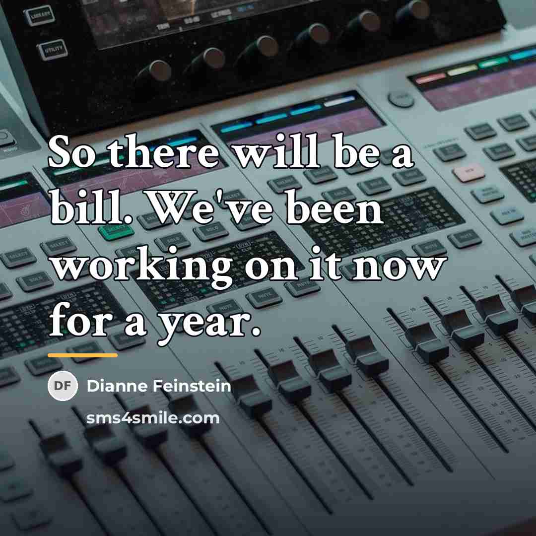 “So there will be a bill. We've been working on…” quote by Dianne Feinstein