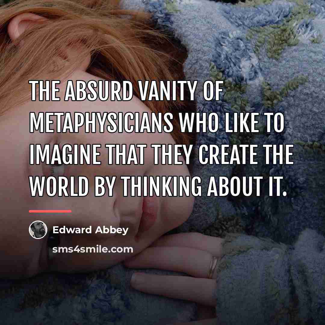 “The absurd vanity of metaphysicians who like to imagine that…” quote by Edward Abbey