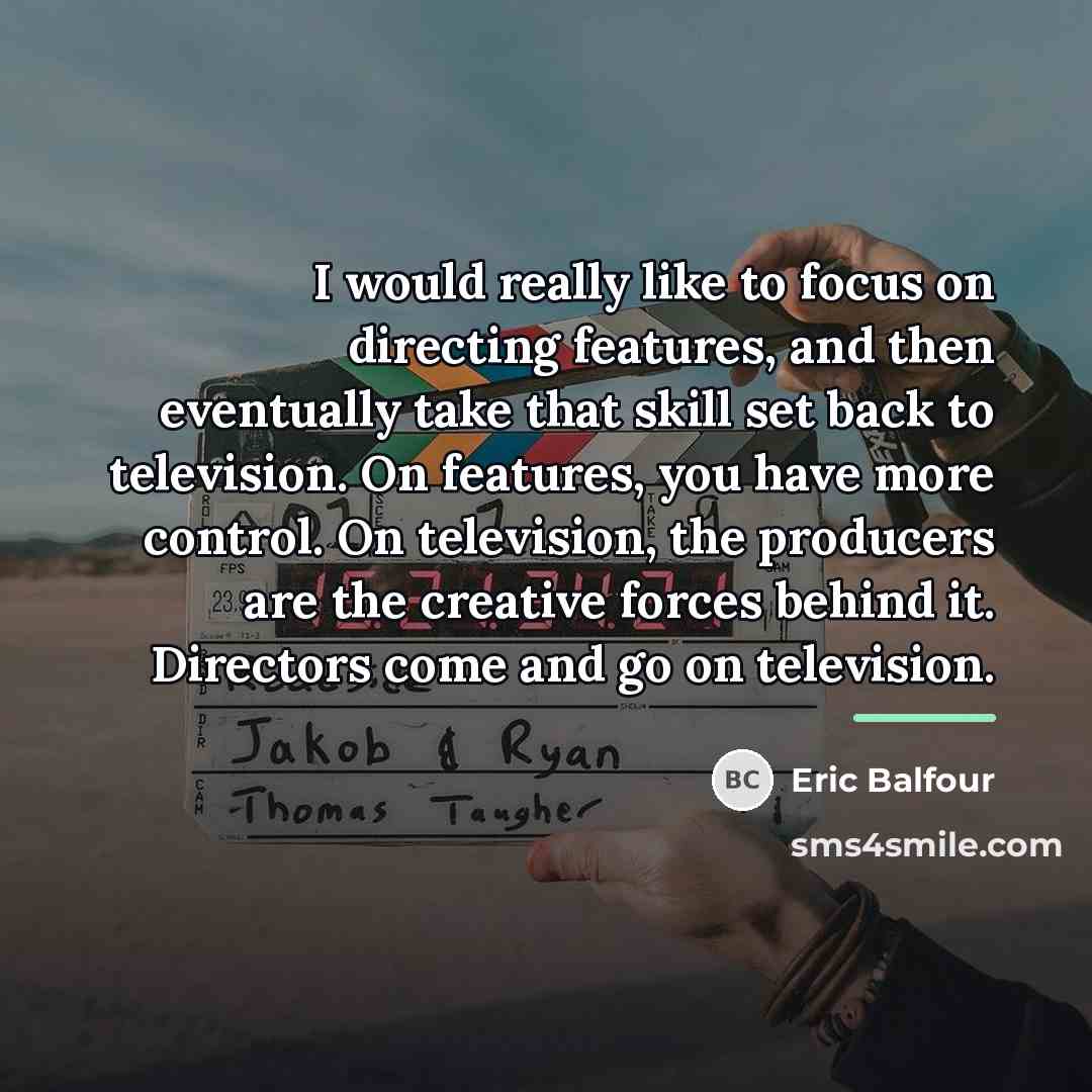 “I would really like to focus on directing features, and…” quote by Eric Balfour