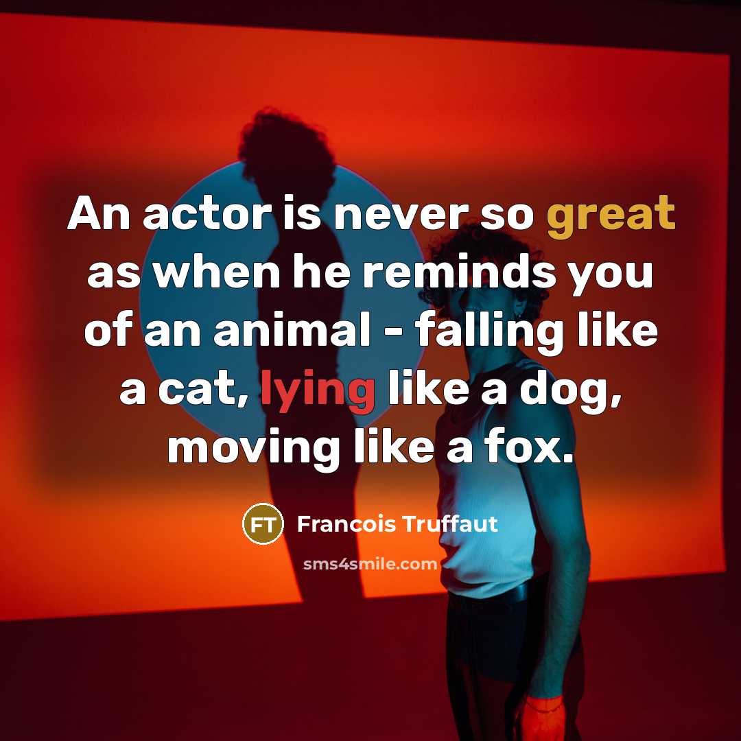 “An actor is never so great as when he reminds you of an animal - falling like a cat, lying like a dog, moving like a fox.” quote by Francois Truffaut