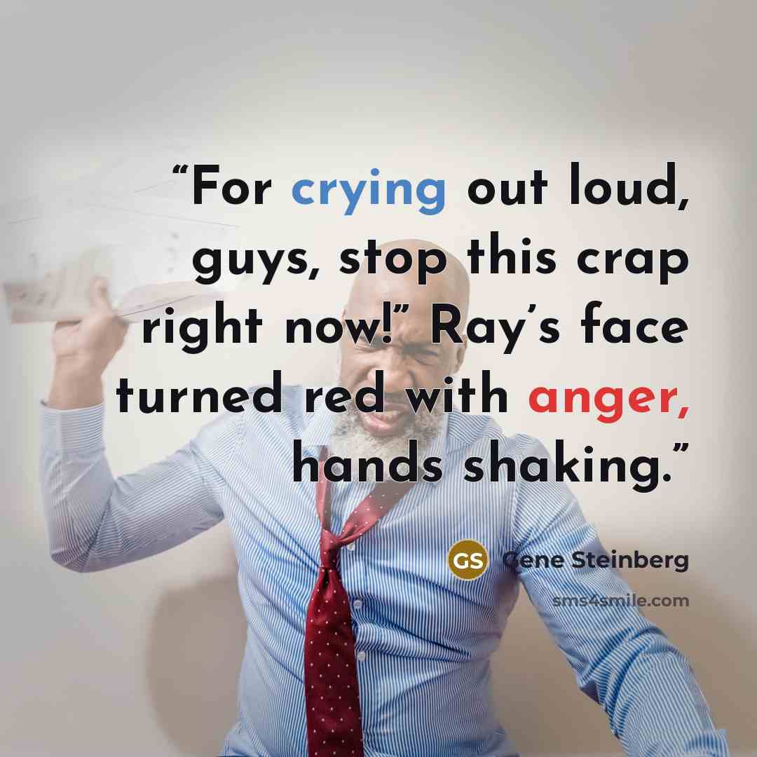“For crying out loud, guys, stop this crap right now!” Ray’s face turned red with anger, hands shaking.” quote by Gene Steinberg