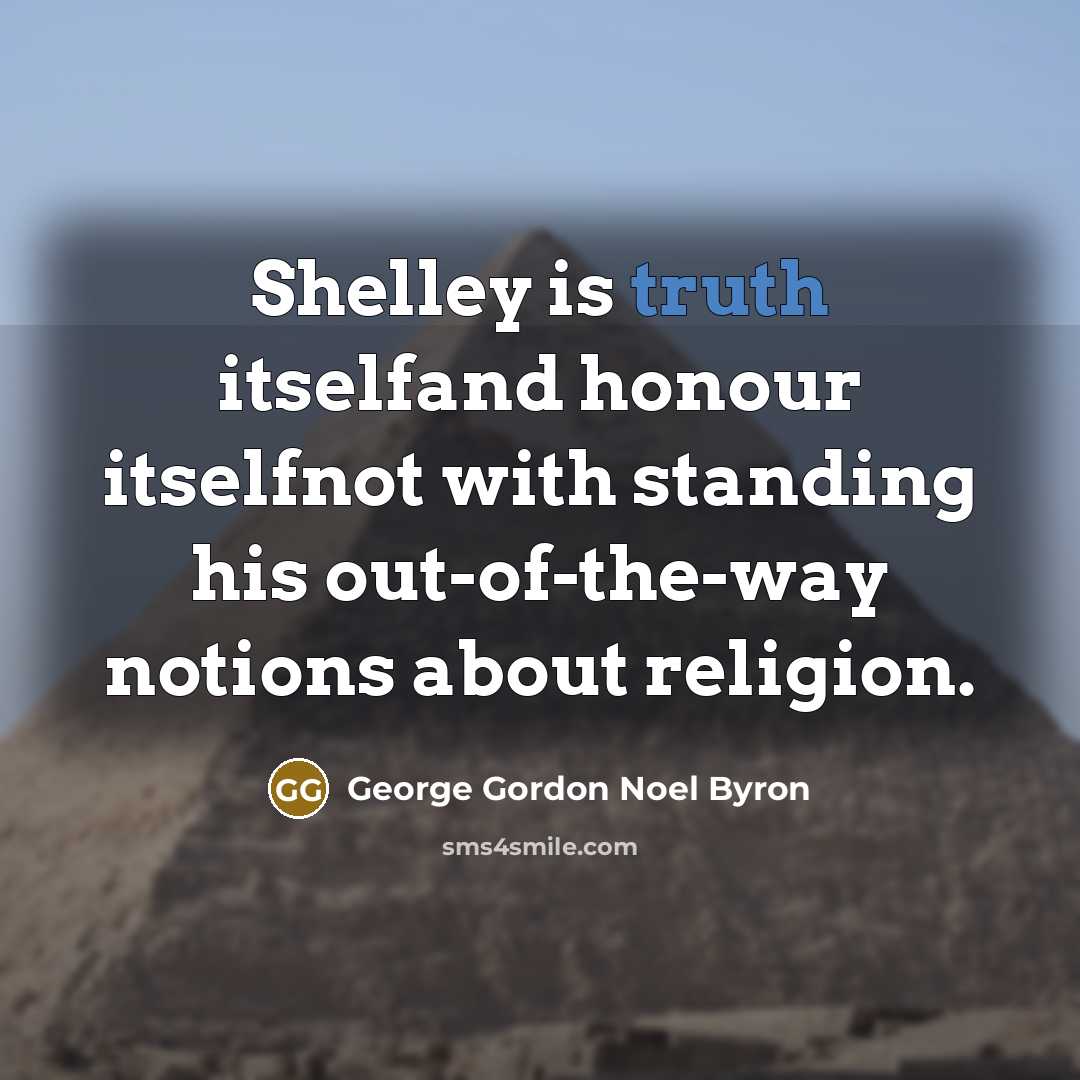 “Shelley is truth itselfand honour itselfnot with standing his out-of-the-way…” quote by George Gordon Noel Byron