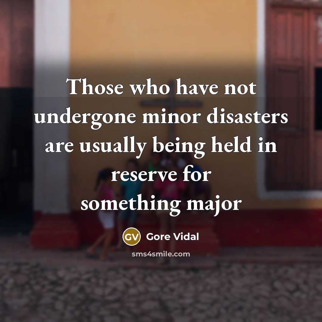 “Those who have not undergone minor disasters are usually being…” quote by Gore Vidal