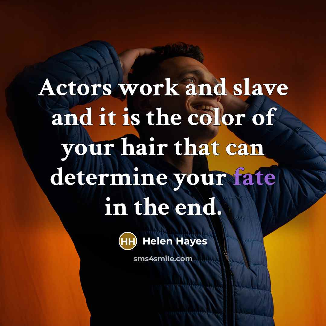 “Actors work and slave and it is the color of your hair that can determine your fate in the end.” quote by Helen Hayes