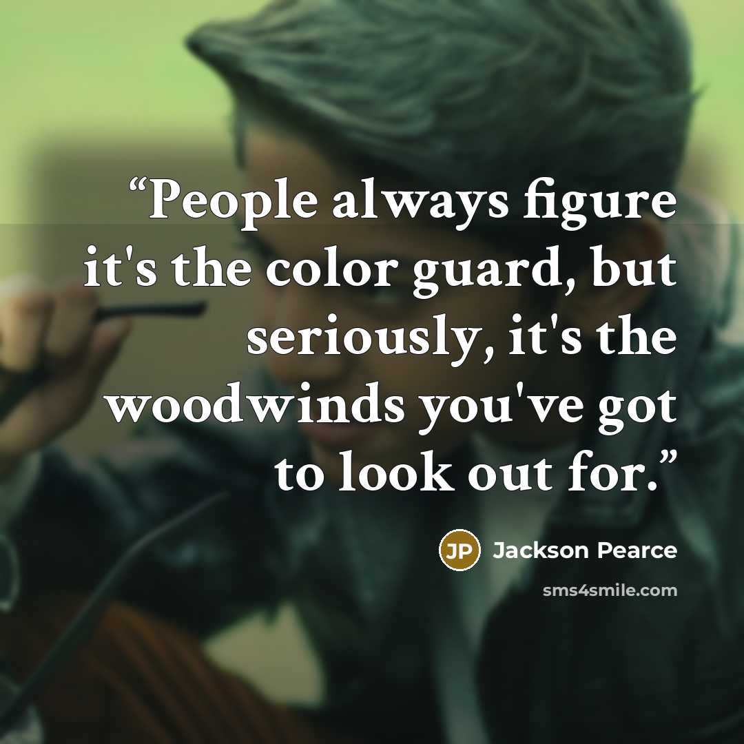 “People always figure it's the color guard, but seriously, it's the woodwinds you've got to look out for.” quote by Jackson Pearce