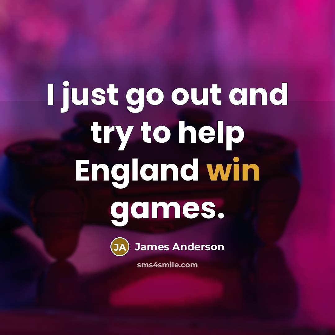 “I just go out and try to help England win…” quote by James Anderson