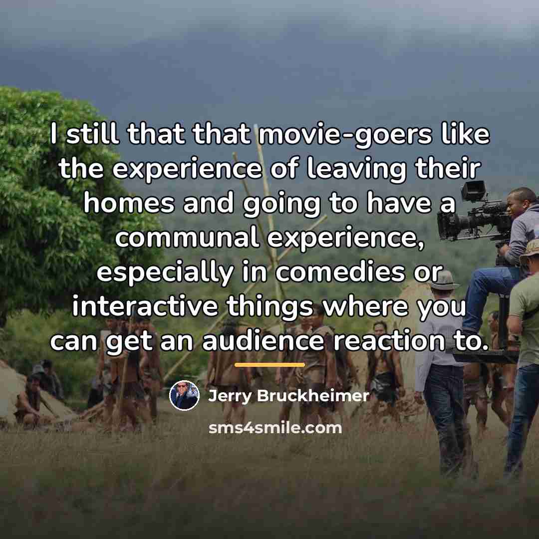 “I still that that movie-goers like the experience of leaving…” quote by Jerry Bruckheimer