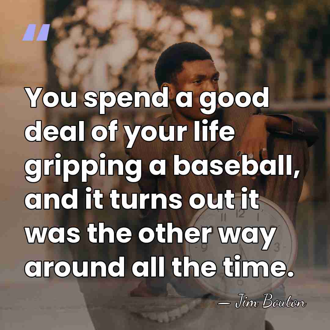 You spend a good deal of your life gripping a baseball, and&hellip; - Jim Bouton