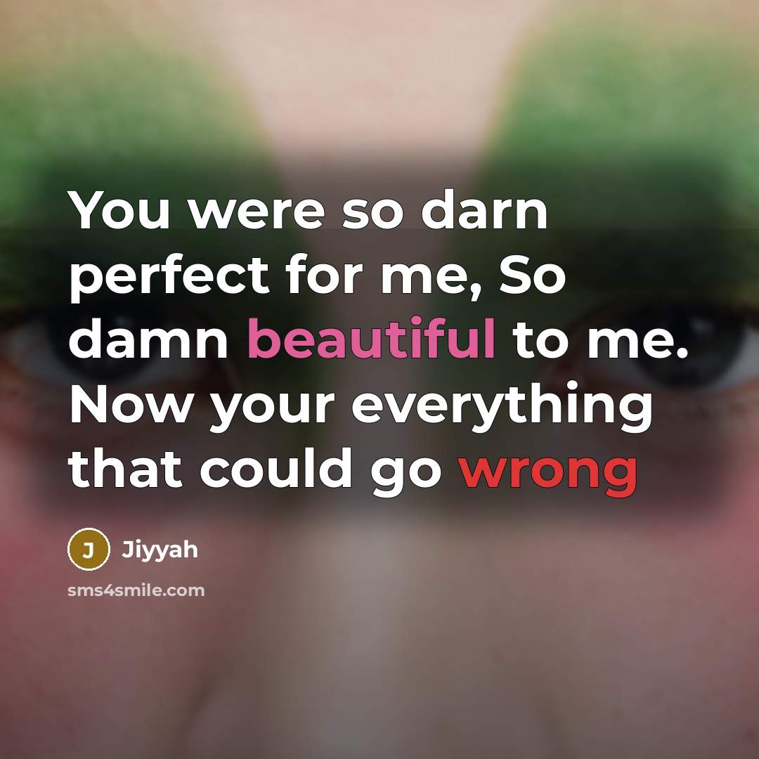 “You were so darn perfect for me, So damn beautiful to me. Now your everything that could go wrong” quote by Jiyyah