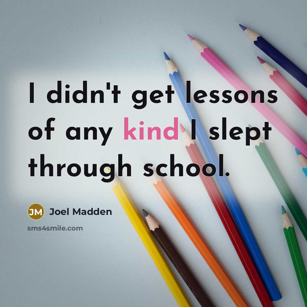 “I didn't get lessons of any kind I slept through…” quote by Joel Madden