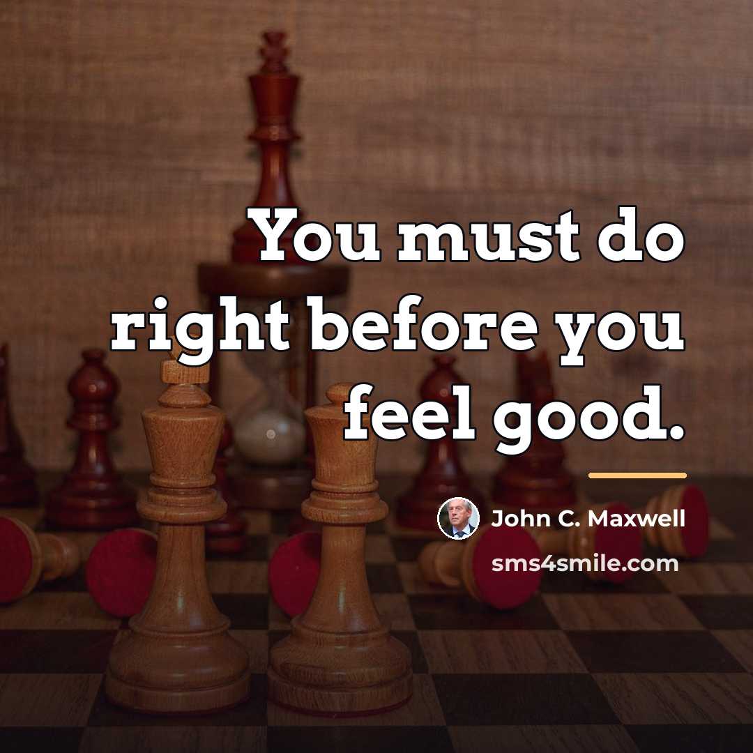 “You must do right before you feel good.…” quote by John C. Maxwell